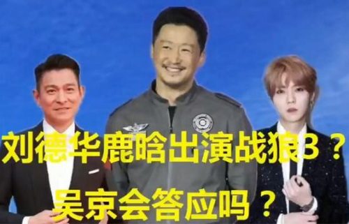 刘德华鹿晗喊话吴京，零片酬出演战狼3可以吗？吴京高情商回应
